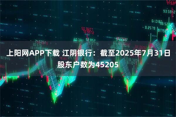 上阳网APP下载 江阴银行：截至2025年7月31日股东户数为45205