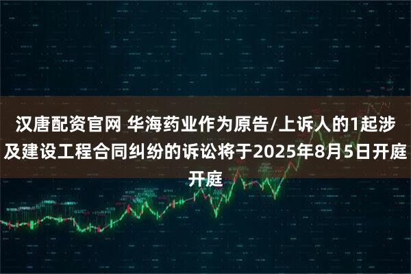 汉唐配资官网 华海药业作为原告/上诉人的1起涉及建设工程合同纠纷的诉讼将于2025年8月5日开庭