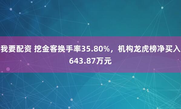 我要配资 挖金客换手率35.80%，机构龙虎榜净买入643.87万元