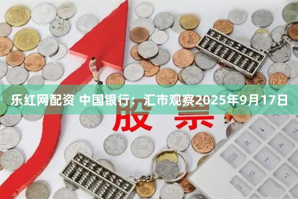 乐红网配资 中国银行：汇市观察2025年9月17日