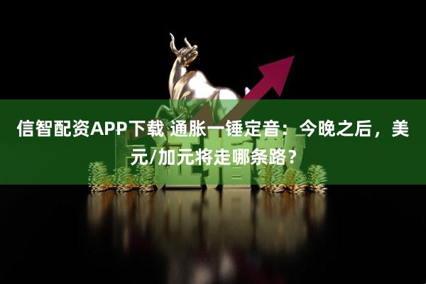 信智配资APP下载 通胀一锤定音：今晚之后，美元/加元将走哪条路？