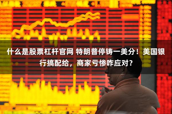 什么是股票杠杆官网 特朗普停铸一美分！美国银行搞配给，商家亏惨咋应对？
