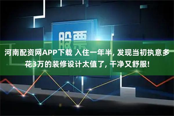 河南配资网APP下载 入住一年半, 发现当初执意多花3万的装修设计太值了, 干净又舒服!